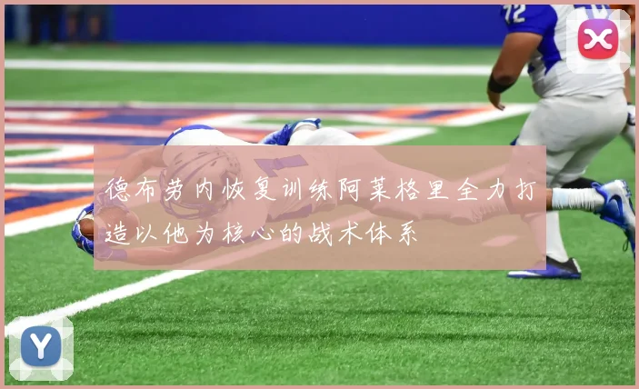 德布劳内恢复训练阿莱格里全力打造以他为核心的战术体系