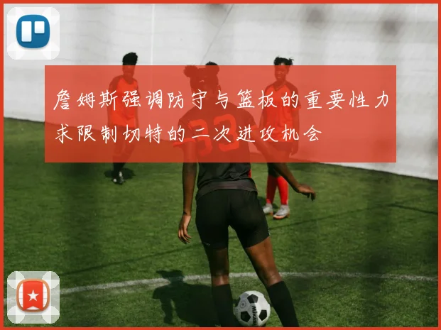詹姆斯强调防守与篮板的重要性力求限制切特的二次进攻机会