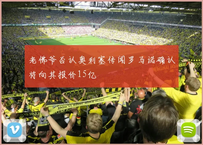 老佛爷否认奥利塞传闻罗马诺确认将向其报价15亿