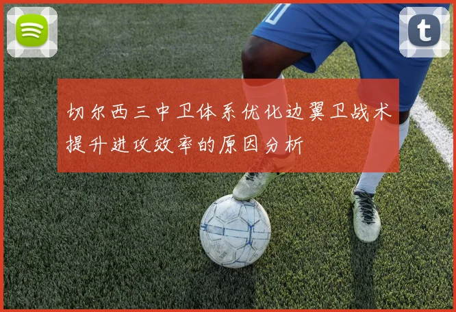 切尔西三中卫体系优化边翼卫战术提升进攻效率的原因分析