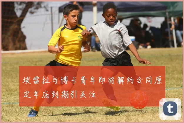 埃雷拉与博卡青年即将解约合同原定年底到期引关注