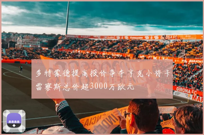 多特蒙德提高报价争夺亨克小将卡雷察斯总价超3000万欧元