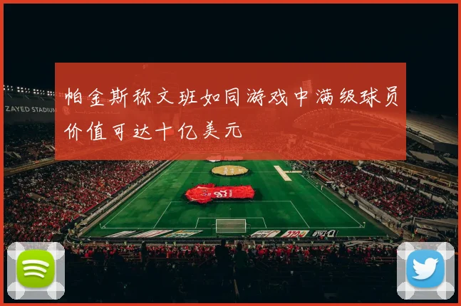 帕金斯称文班如同游戏中满级球员价值可达十亿美元