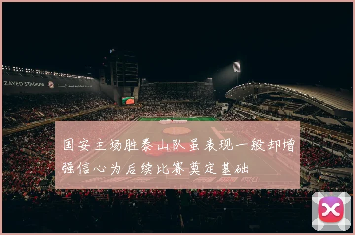 国安主场胜泰山队虽表现一般却增强信心为后续比赛奠定基础