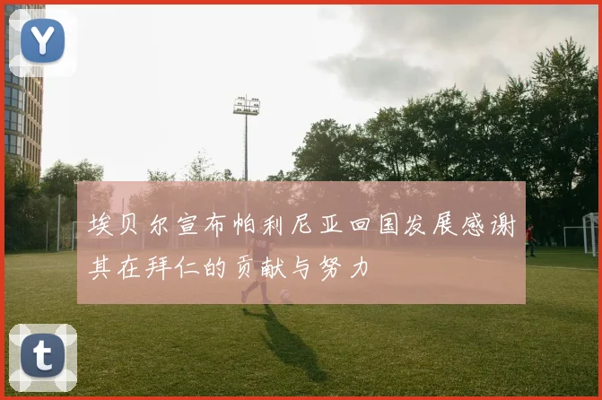 埃贝尔宣布帕利尼亚回国发展感谢其在拜仁的贡献与努力