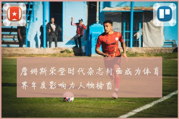詹姆斯荣登时代杂志封面成为体育界年度影响力人物榜首