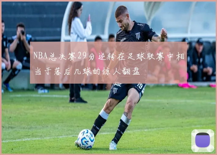 NBA总决赛29分逆转在足球联赛中相当于落后几球的惊人翻盘