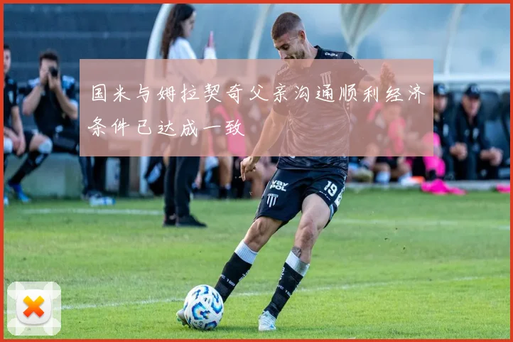 国米与姆拉契奇父亲沟通顺利经济条件已达成一致