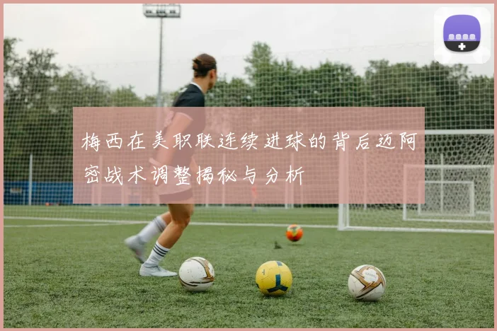 梅西在美职联连续进球的背后迈阿密战术调整揭秘与分析
