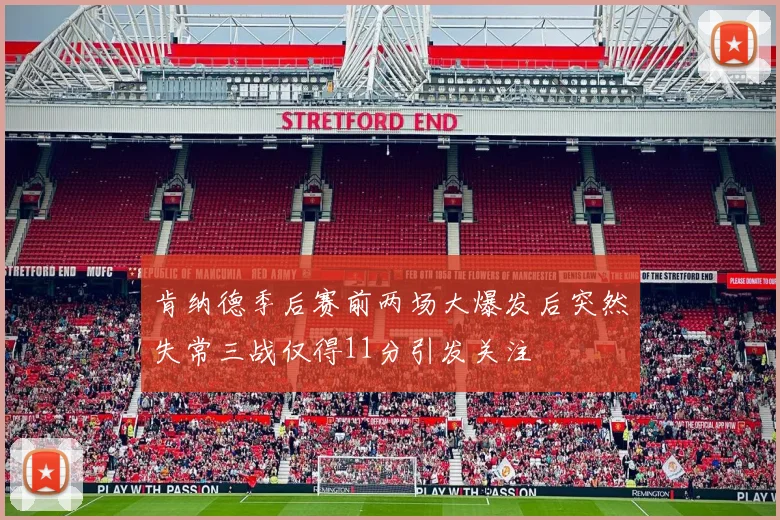 肯纳德季后赛前两场大爆发后突然失常三战仅得11分引发关注