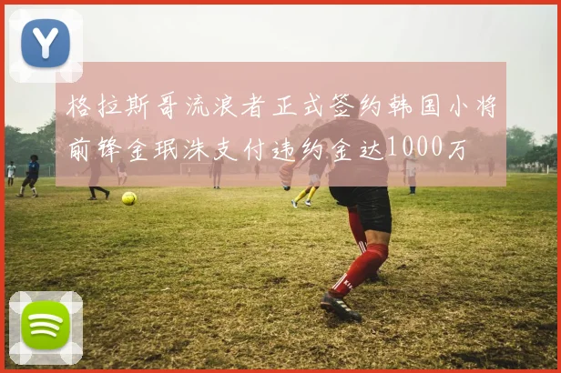 格拉斯哥流浪者正式签约韩国小将前锋金珉洙支付违约金达1000万
