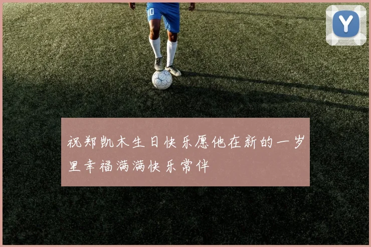 祝郑凯木生日快乐愿他在新的一岁里幸福满满快乐常伴