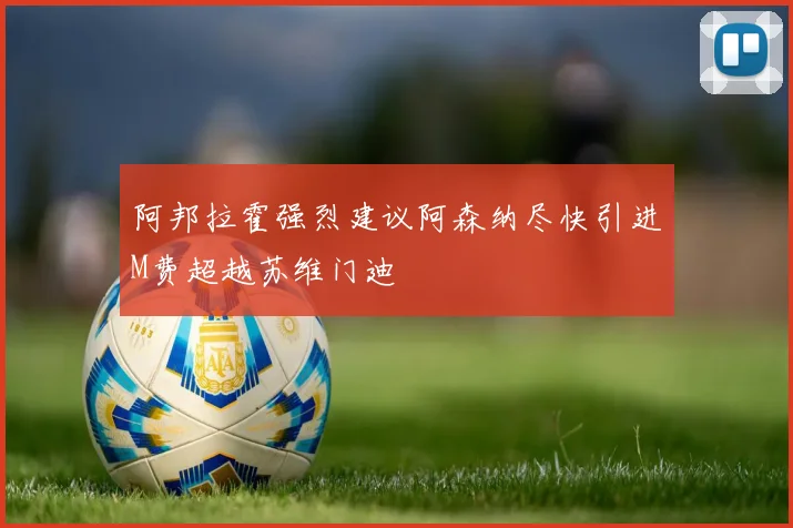 阿邦拉霍强烈建议阿森纳尽快引进M费超越苏维门迪