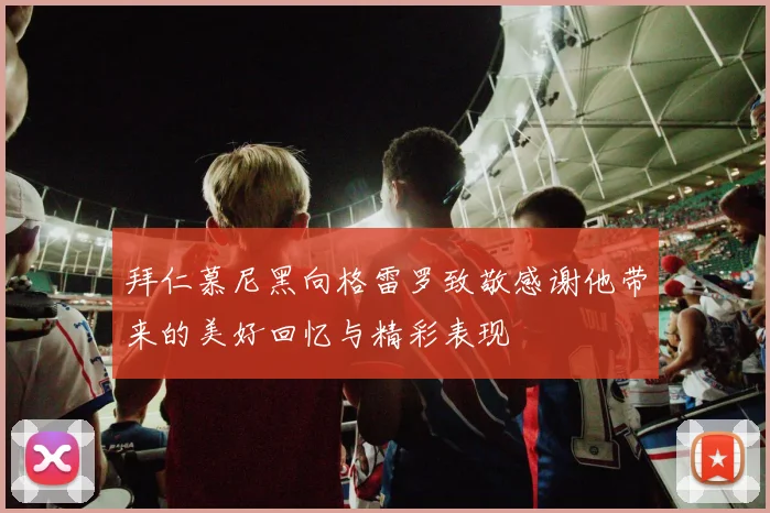 拜仁慕尼黑向格雷罗致敬感谢他带来的美好回忆与精彩表现