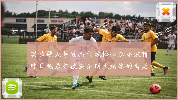 实力强大导致我们放松心态小波特昨日绝杀却被安排明天轮休的背后原因分析