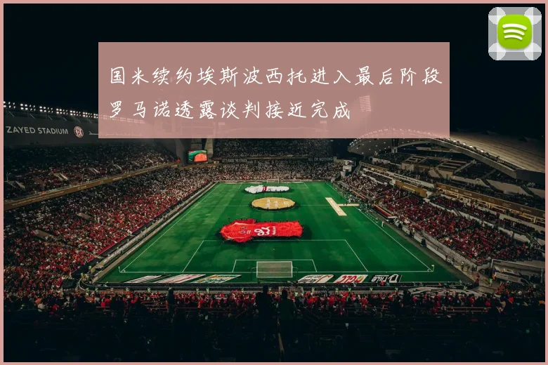 国米续约埃斯波西托进入最后阶段罗马诺透露谈判接近完成