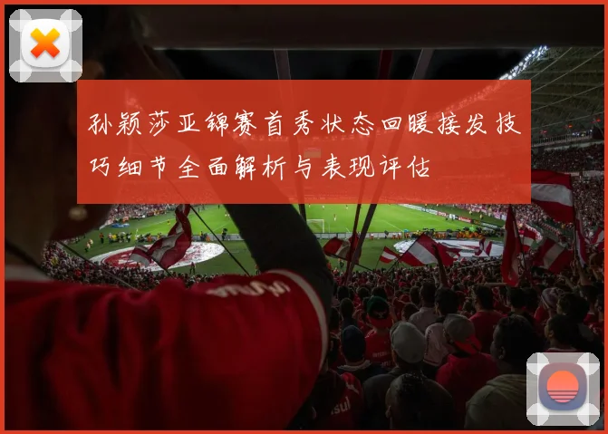 孙颖莎亚锦赛首秀状态回暖接发技巧细节全面解析与表现评估